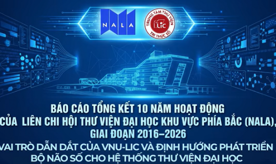 BÁO CÁO TỔNG KẾT 10 NĂM HOẠT ĐỘNG NALA (2016–2026): VAI TRÒ DẪN DẮT CỦA VNU-LIC VÀ ĐỊNH HƯỚNG PHÁT TRIỂN BỘ NÃO SỐ CHO HỆ THỐNG THƯ VIỆN ĐẠI HỌC